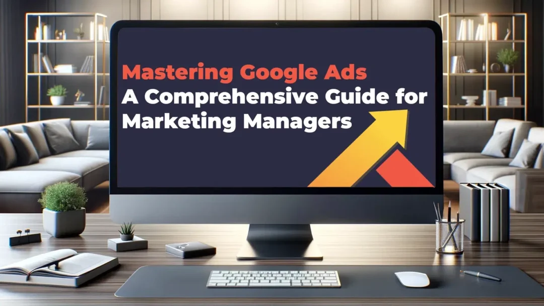 Mastering Google Ads A Comprehensive Guide for Marketing Managers